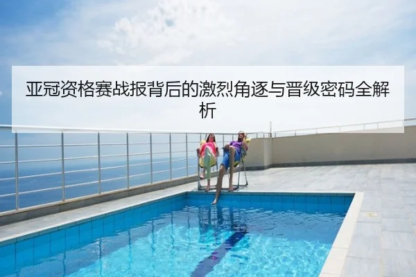 亚冠资格赛战报背后的激烈角逐与晋级密码全解析