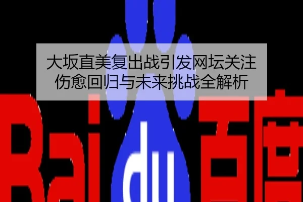 大坂直美复出战引发网坛关注 伤愈回归与未来挑战全解析